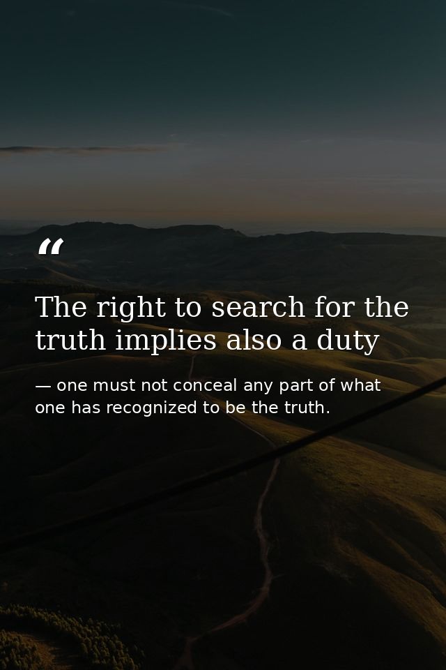 The right to search for the truth implies also a duty — one must not conceal any part of what one has recognized to be the truth.