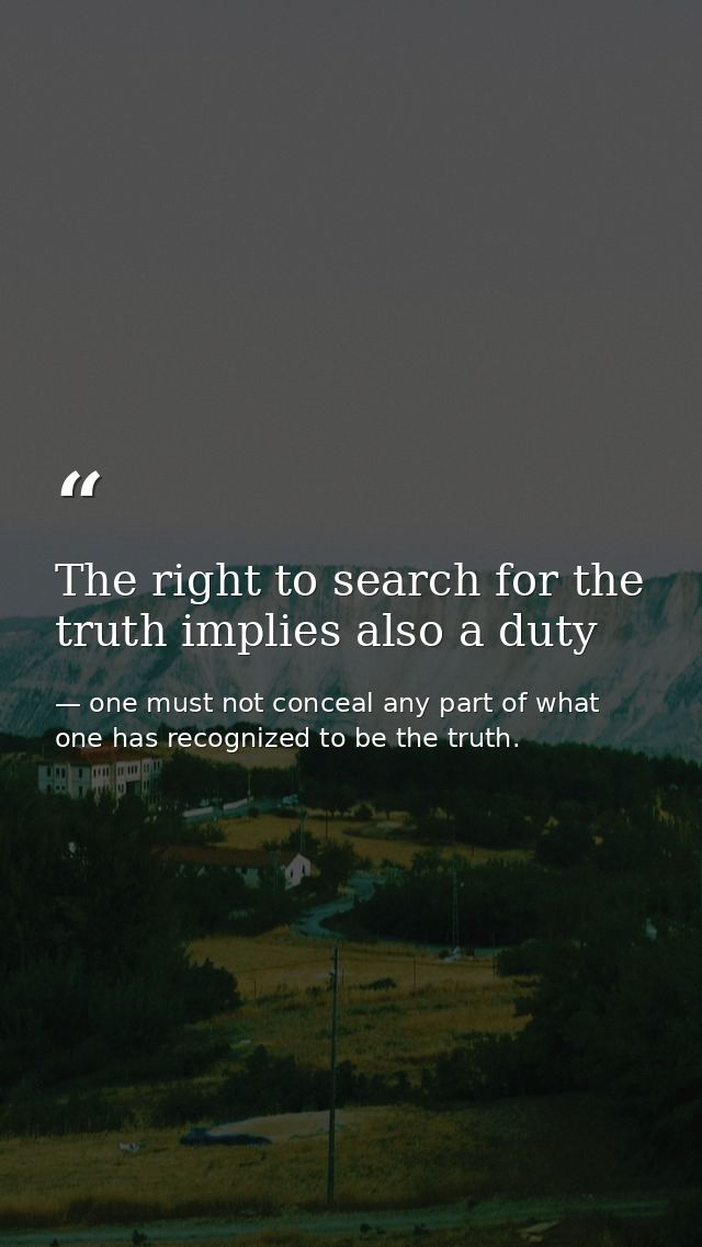 The right to search for the truth implies also a duty — one must not conceal any part of what one has recognized to be the truth.