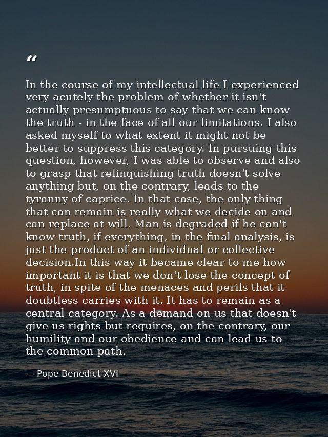 In the course of my intellectual life I experienced very acutely the problem of whether it isn't actually presumptuous t — Pope Benedict XVI