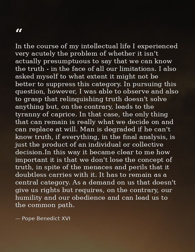 In the course of my intellectual life I experienced very acutely the problem of whether it isn't actually presumptuous t — Pope Benedict XVI