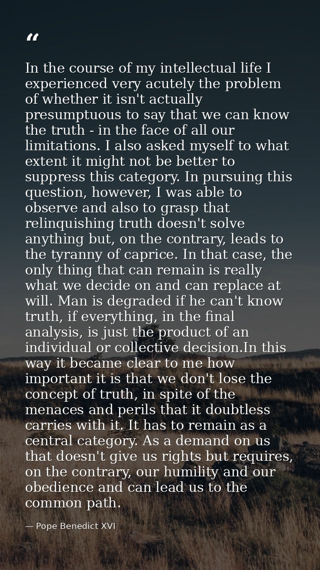 In the course of my intellectual life I experienced very acutely the problem of whether it isn't actually presumptuous t — Pope Benedict XVI