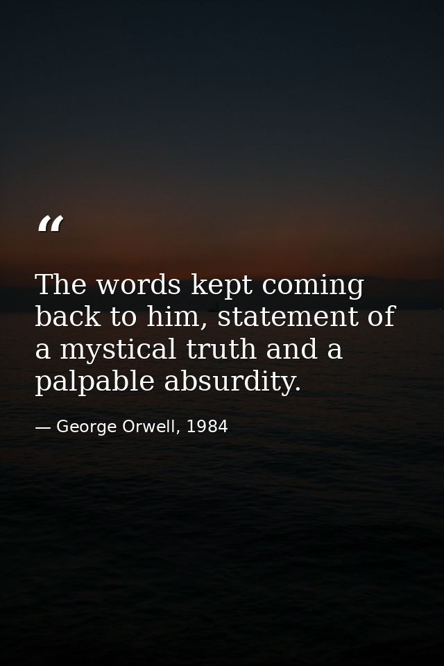 The words kept coming back to him, statement of a mystical truth and a palpable absurdity. — George Orwell, 1984