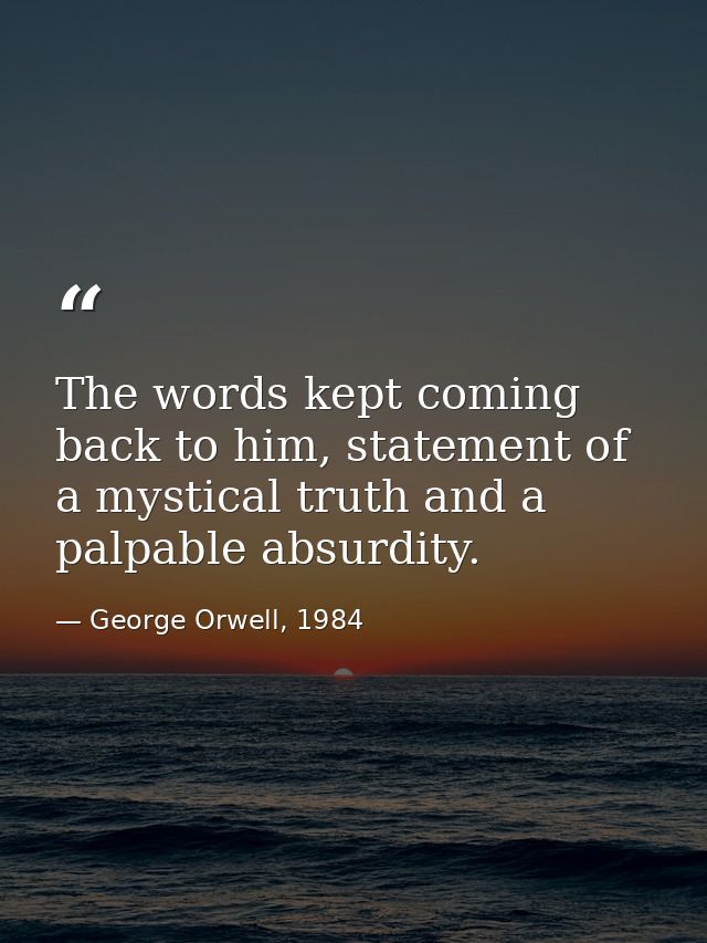 The words kept coming back to him, statement of a mystical truth and a palpable absurdity. — George Orwell, 1984