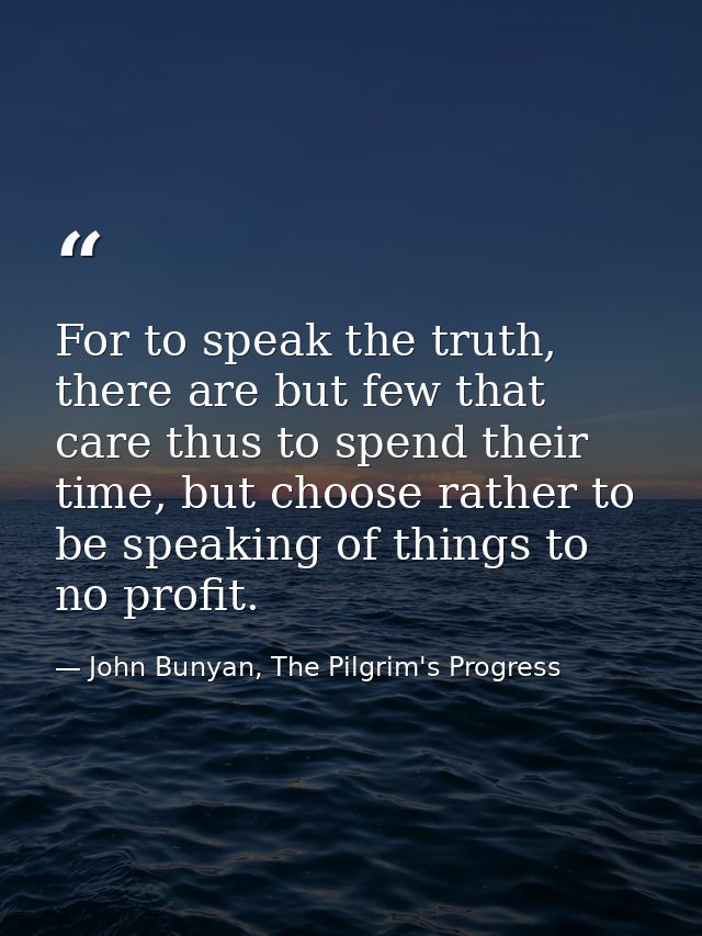 For to speak the truth, there are but few that care thus to spend their time, but choose rather to be speaking of things — John Bunyan, The Pilgrim's Progress