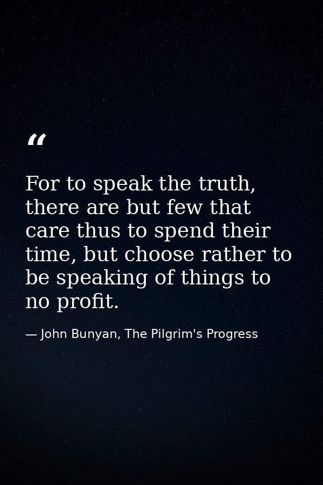 For to speak the truth, there are but few that care thus to spend their time, but choose rather to be speaking of things — John Bunyan, The Pilgrim's Progress