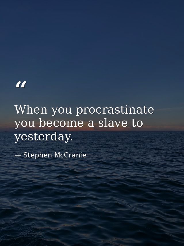 When you procrastinate you become a slave to yesterday. — Stephen McCranie