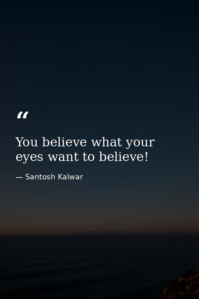 You believe what your eyes want to believe! — Santosh Kalwar