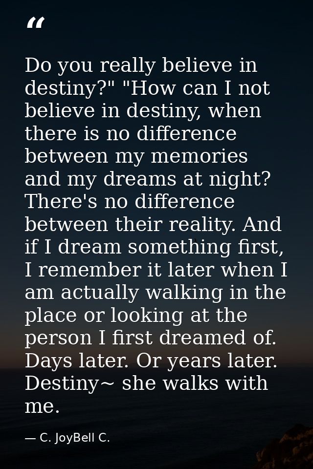 Do you really believe in destiny?" "How can I not believe in destiny, when there is no difference between my memories an — C. JoyBell C.