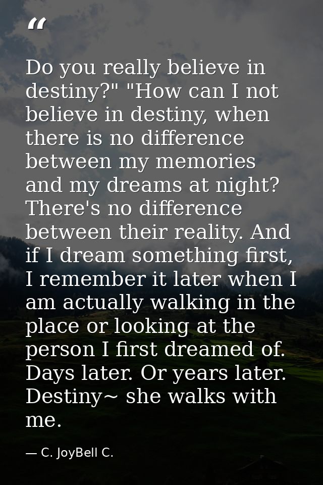 Do you really believe in destiny?" "How can I not believe in destiny, when there is no difference between my memories an — C. JoyBell C.