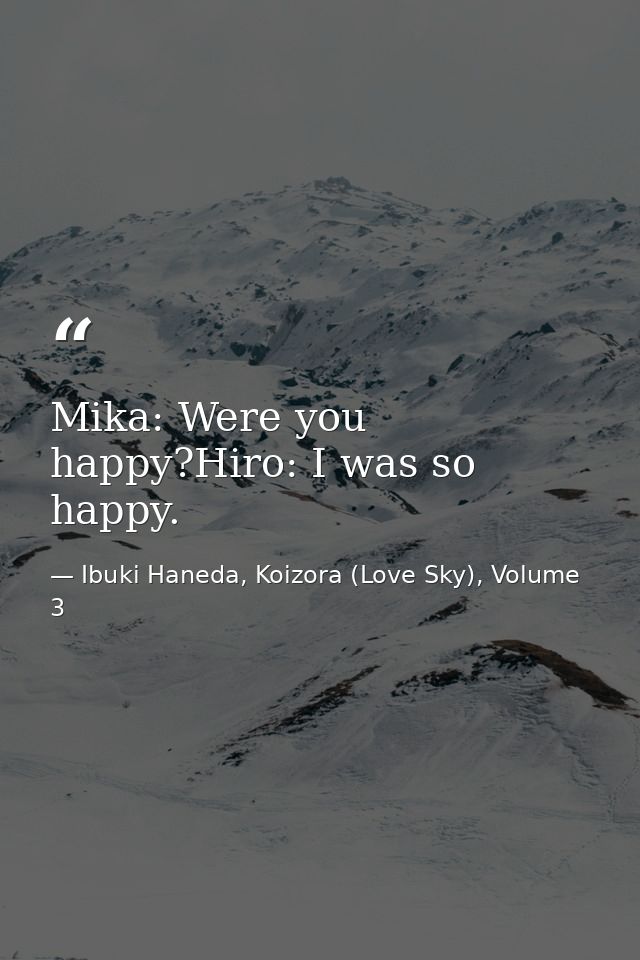 Mika: Were you happy?Hiro: I was so happy. — Ibuki Haneda, Koizora (Love Sky), Volume 3