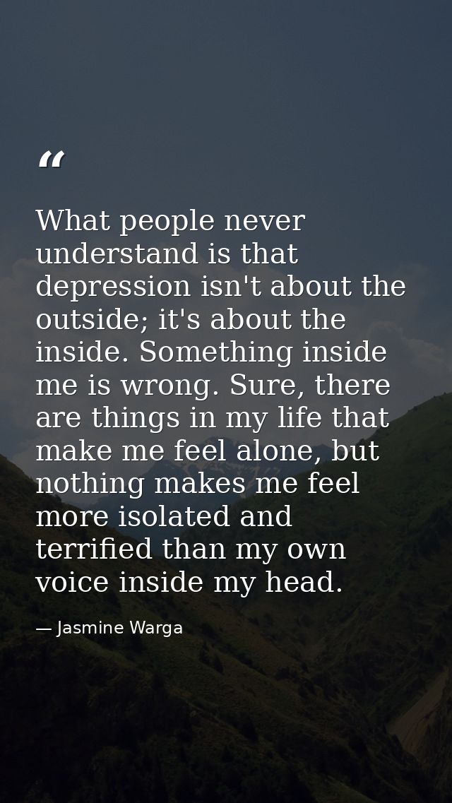 What people never understand is that depression isn't about the outside; it's about the inside. Something inside me is w — Jasmine Warga