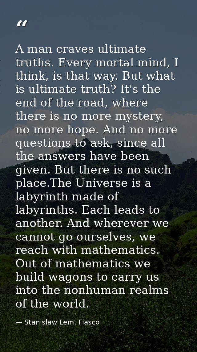 A man craves ultimate truths. Every mortal mind, I think, is that way. But what is ultimate truth? It's the end of the r — Stanisław Lem, Fiasco