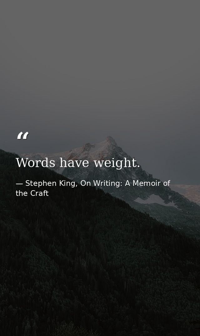 Words have weight. — Stephen King, On Writing: A Memoir of the Craft