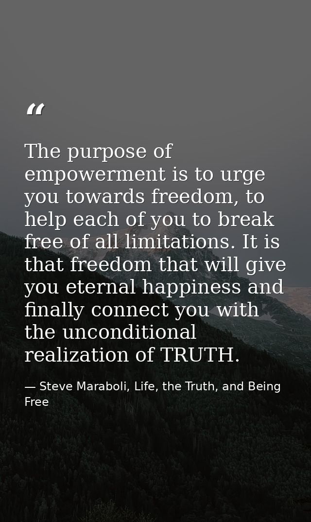 The purpose of empowerment is to urge you towards freedom, to help each of you to break free of all limitations. It is t — Steve Maraboli, Life, the Truth, and Being Free