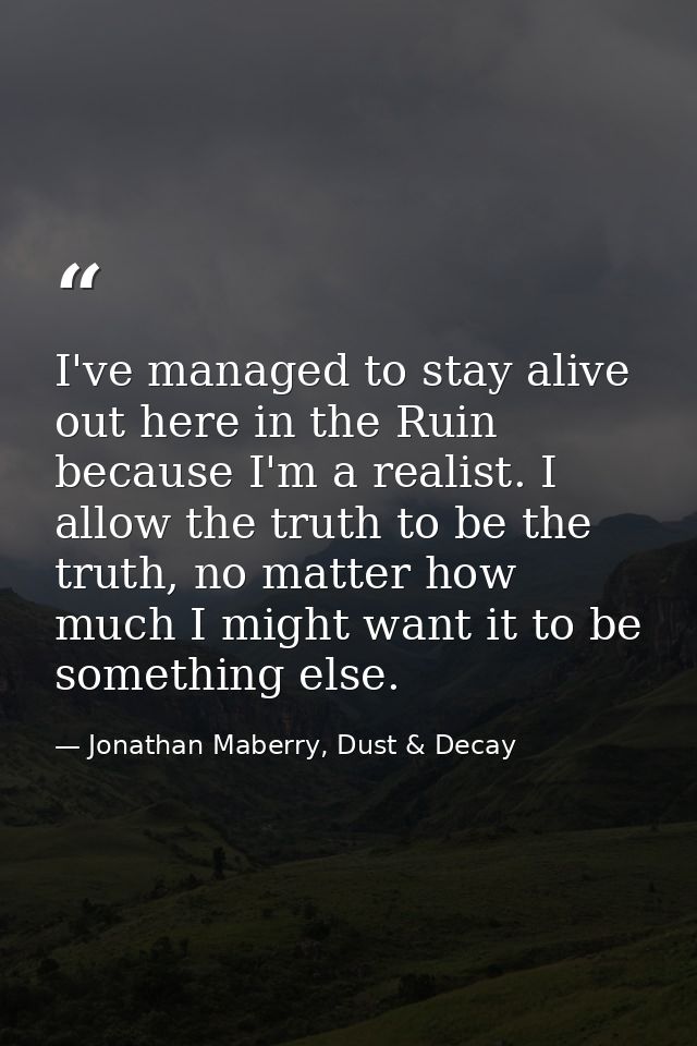 I've managed to stay alive out here in the Ruin because I'm a realist. I allow the truth to be the truth, no matter how  — Jonathan Maberry, Dust & Decay