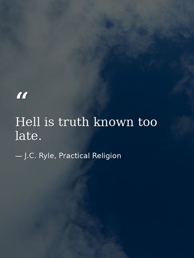 Hell is truth known too late. — J.C. Ryle, Practical Religion