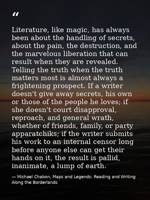 Literature, like magic, has always been about the handling of secrets, about the pain, the destruction, and the marvelou — Michael Chabon, Maps and Legends: Reading and Writing Along the Borderlands