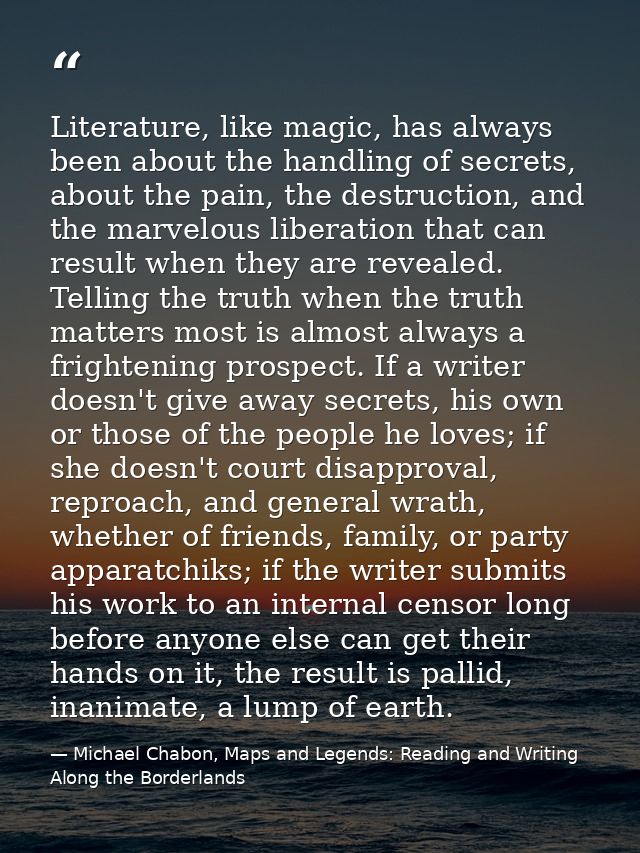 Literature, like magic, has always been about the handling of secrets, about the pain, the destruction, and the marvelou — Michael Chabon, Maps and Legends: Reading and Writing Along the Borderlands