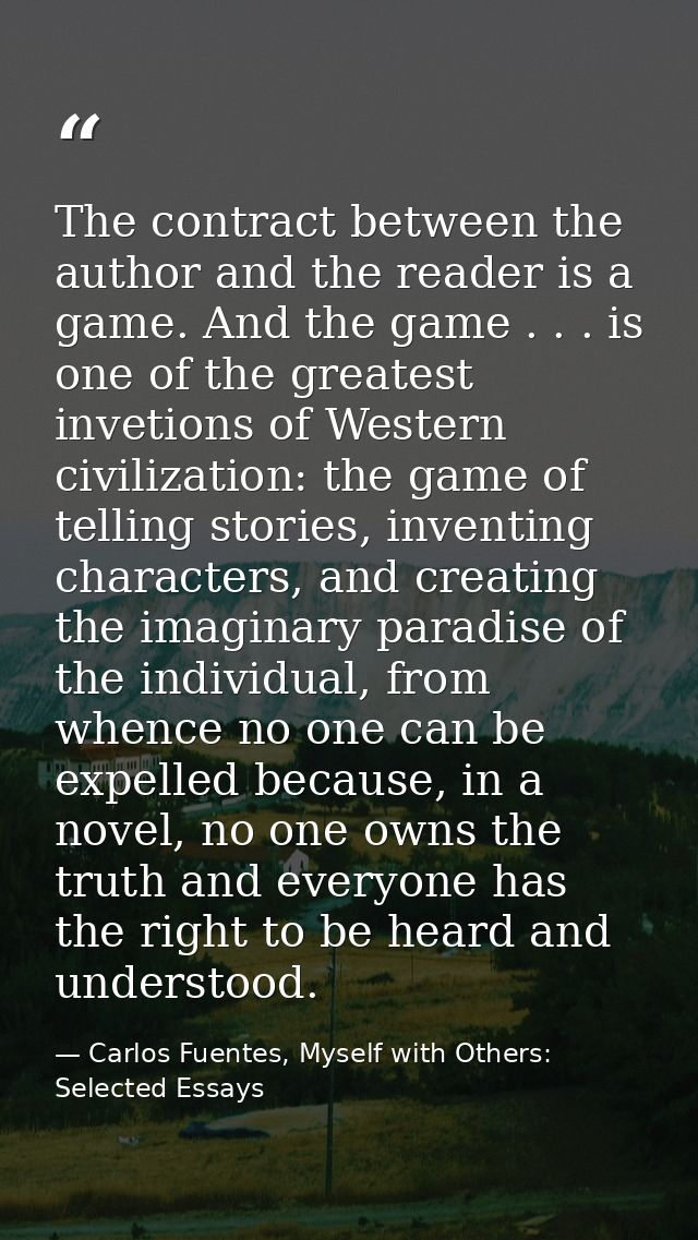 The contract between the author and the reader is a game. And the game . . . is one of the greatest invetions of Western — Carlos Fuentes, Myself with Others: Selected Essays