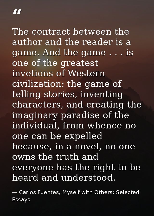 The contract between the author and the reader is a game. And the game . . . is one of the greatest invetions of Western — Carlos Fuentes, Myself with Others: Selected Essays