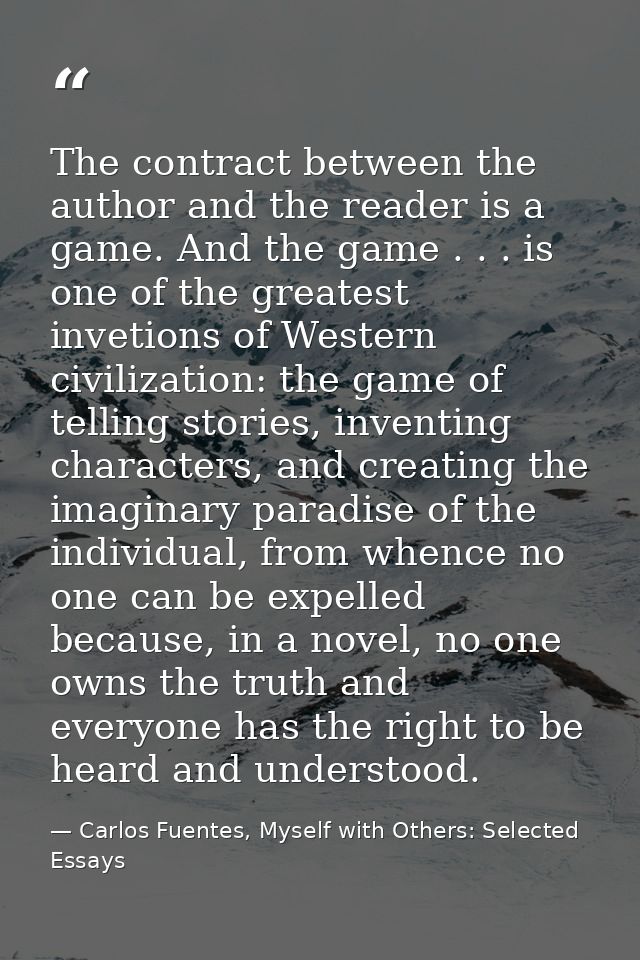 The contract between the author and the reader is a game. And the game . . . is one of the greatest invetions of Western — Carlos Fuentes, Myself with Others: Selected Essays