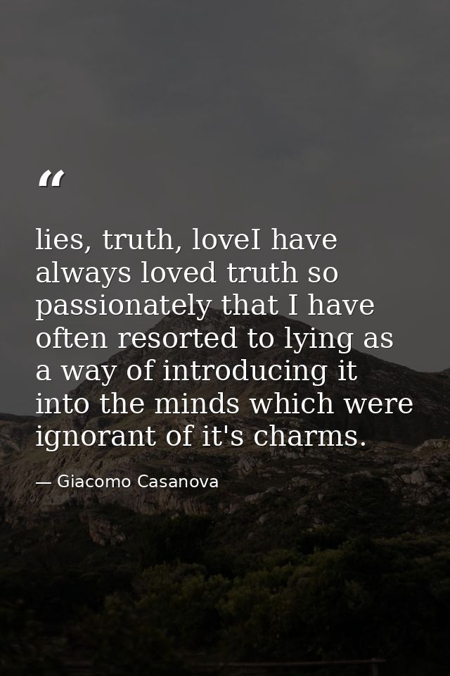 lies, truth, loveI have always loved truth so passionately that I have often resorted to lying as a way of introducing i — Giacomo Casanova