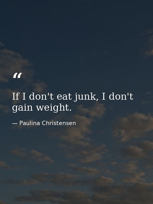If I don't eat junk, I don't gain weight. — Paulina Christensen
