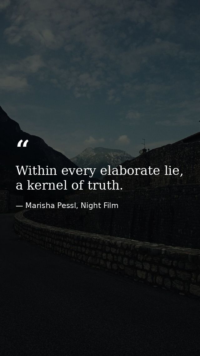 Within every elaborate lie, a kernel of truth. — Marisha Pessl, Night Film