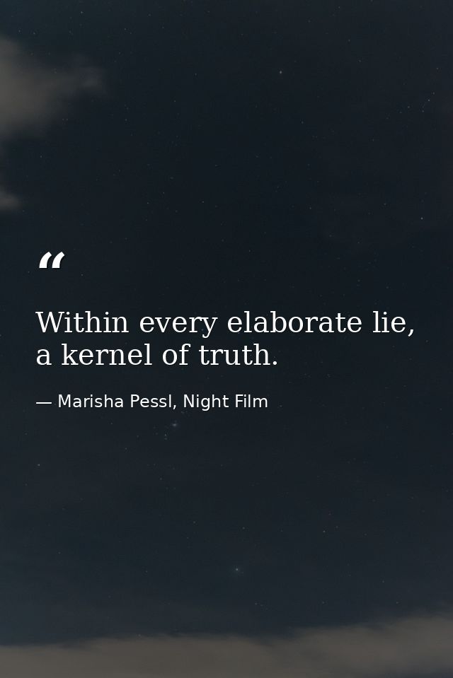 Within every elaborate lie, a kernel of truth. — Marisha Pessl, Night Film