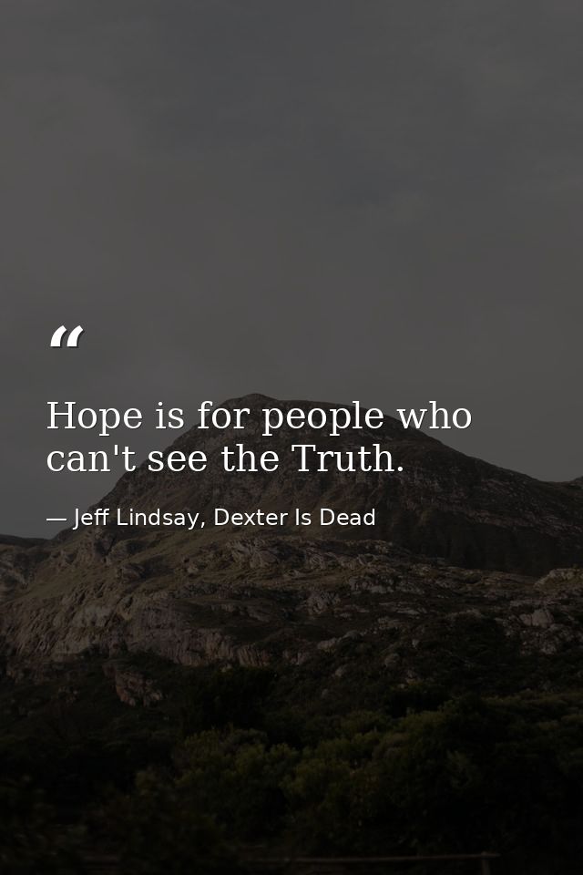 Hope is for people who can't see the Truth. — Jeff Lindsay, Dexter Is Dead