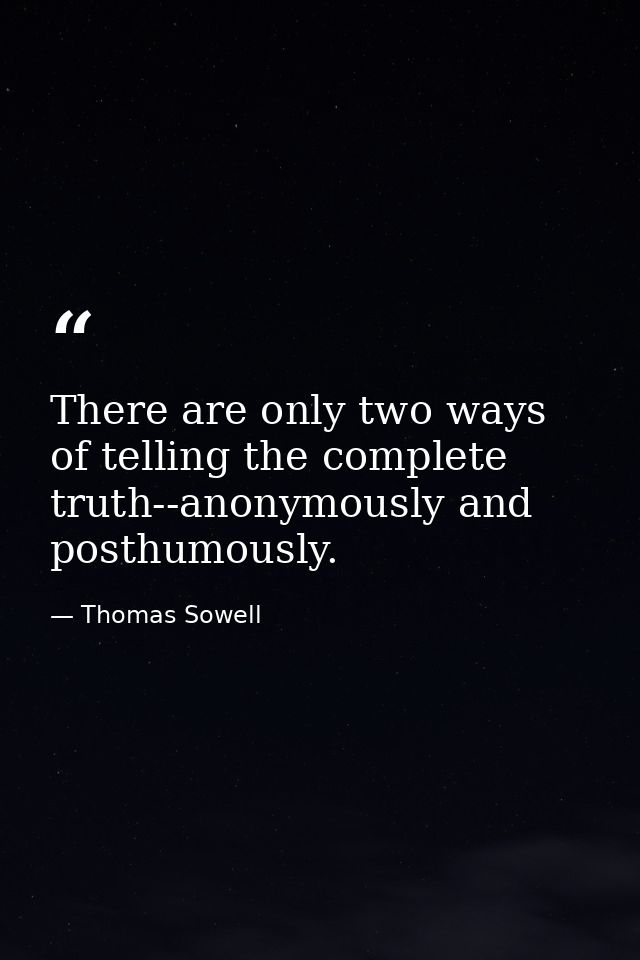 There are only two ways of telling the complete truth--anonymously and posthumously. — Thomas Sowell
