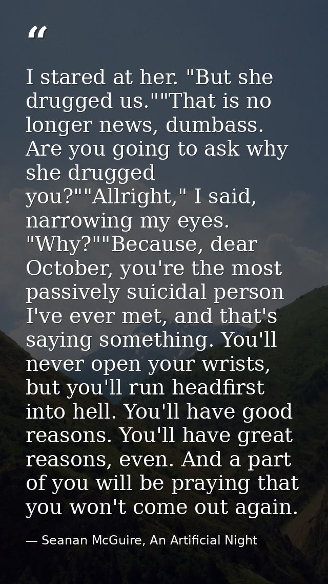 I stared at her. "But she drugged us.""That is no longer news, dumbass. Are you going to ask why she drugged you?""Allri — Seanan McGuire, An Artificial Night