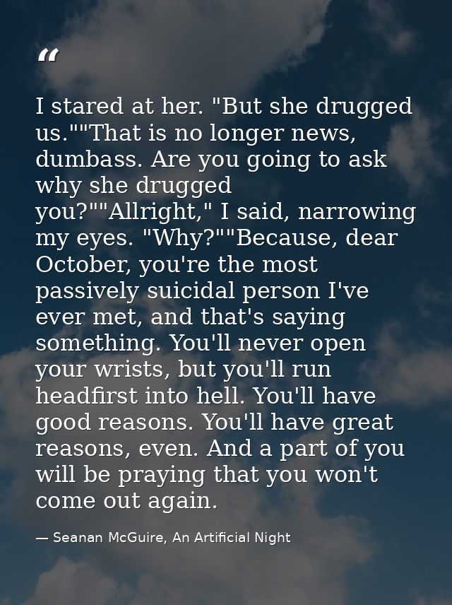I stared at her. "But she drugged us.""That is no longer news, dumbass. Are you going to ask why she drugged you?""Allri — Seanan McGuire, An Artificial Night
