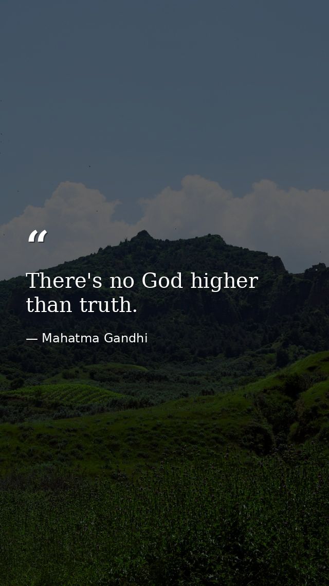 There's no God higher than truth. — Mahatma Gandhi