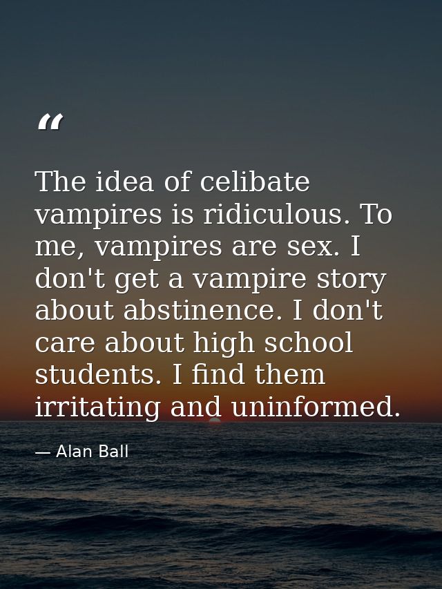 The idea of celibate vampires is ridiculous. To me, vampires are sex. I don't get a vampire story about abstinence. I do — Alan Ball