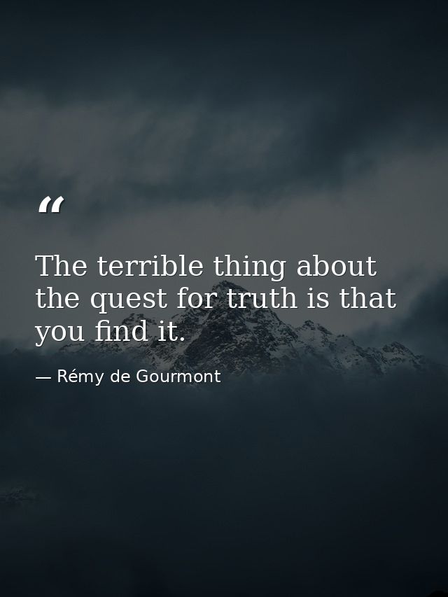 The terrible thing about the quest for truth is that you find it. — Rémy de Gourmont
