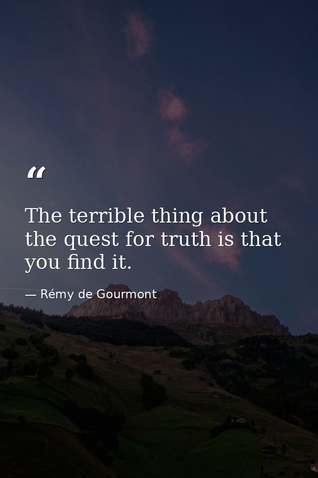 The terrible thing about the quest for truth is that you find it. — Rémy de Gourmont
