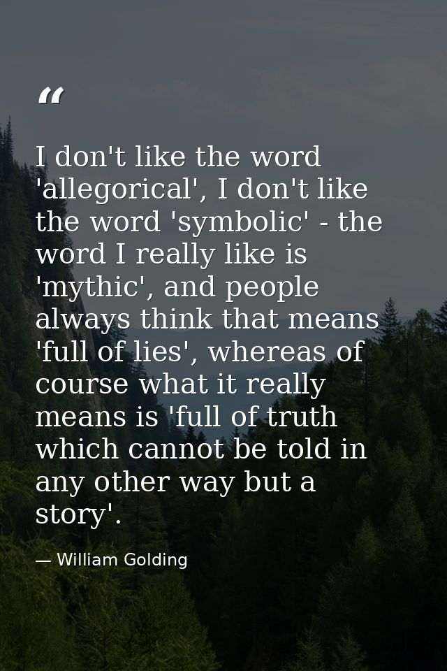 I don't like the word 'allegorical', I don't like the word 'symbolic' - the word I really like is 'mythic', and people a — William Golding