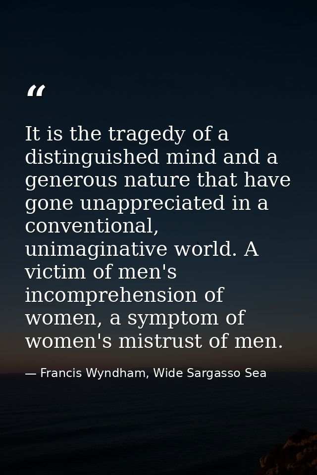 It is the tragedy of a distinguished mind and a generous nature that have gone unappreciated in a conventional, unimagin — Francis Wyndham, Wide Sargasso Sea