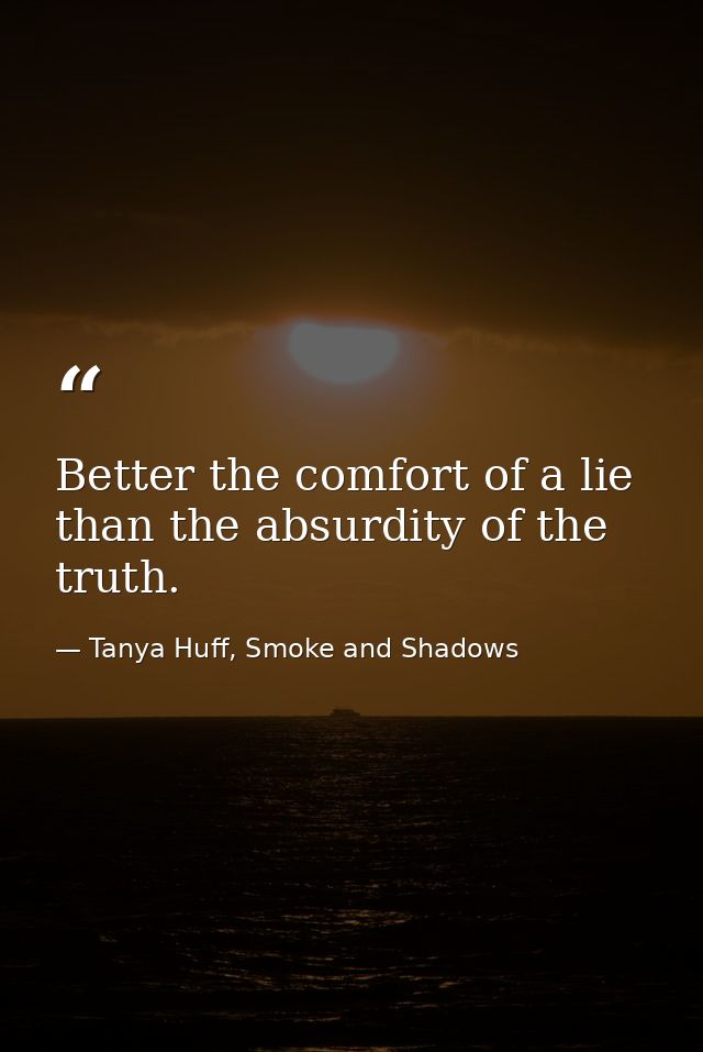 Better the comfort of a lie than the absurdity of the truth. — Tanya Huff, Smoke and Shadows