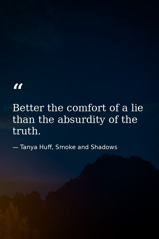 Better the comfort of a lie than the absurdity of the truth. — Tanya Huff, Smoke and Shadows