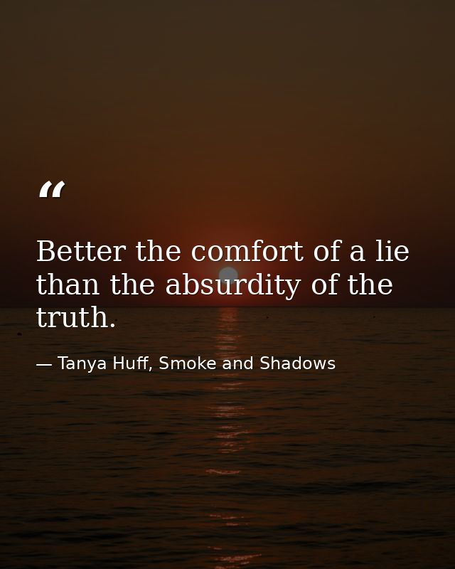Better the comfort of a lie than the absurdity of the truth. — Tanya Huff, Smoke and Shadows