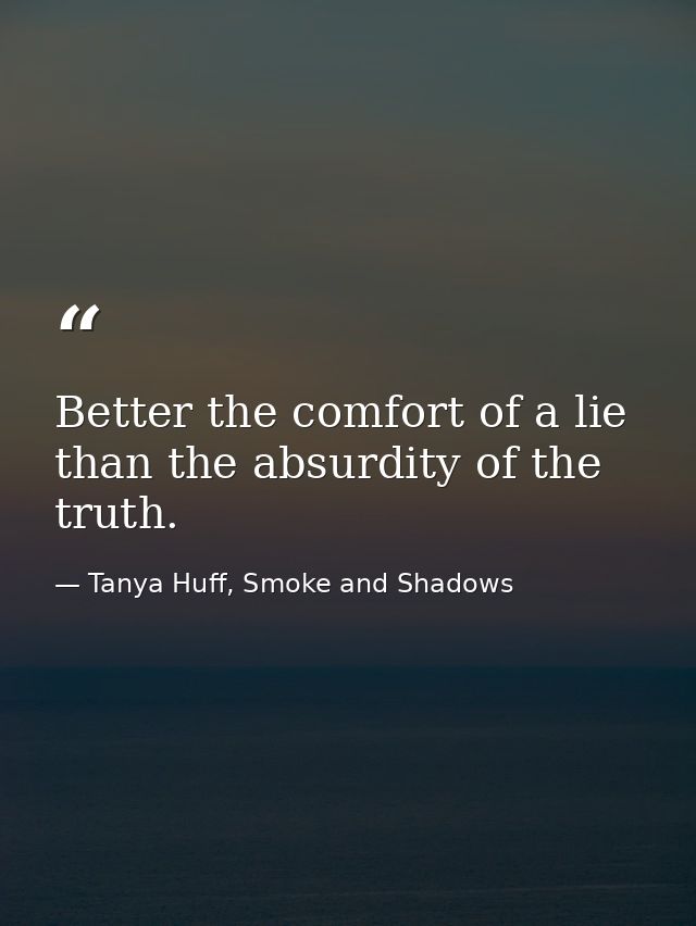 Better the comfort of a lie than the absurdity of the truth. — Tanya Huff, Smoke and Shadows