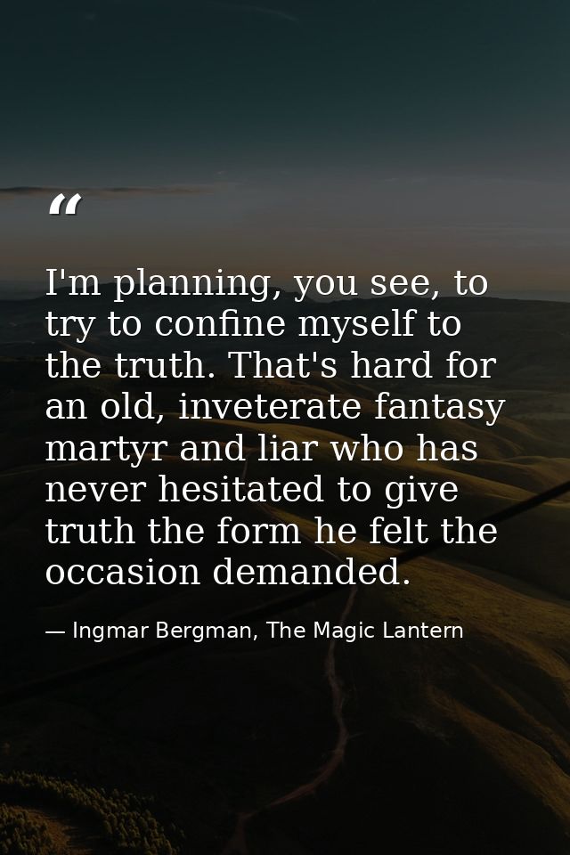 I'm planning, you see, to try to confine myself to the truth. That's hard for an old, inveterate fantasy martyr and liar — Ingmar Bergman, The Magic Lantern