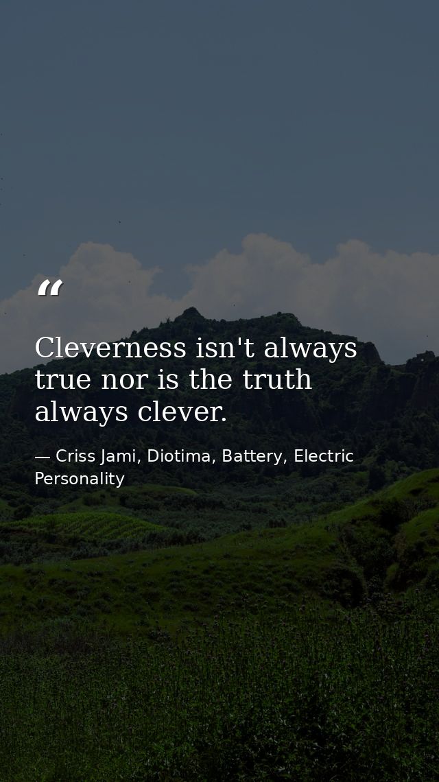 Cleverness isn't always true nor is the truth always clever. — Criss Jami, Diotima, Battery, Electric Personality