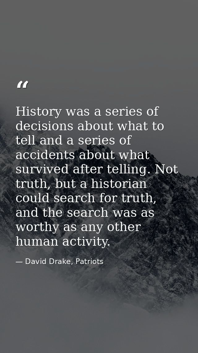 History was a series of decisions about what to tell and a series of accidents about what survived after telling. Not tr — David Drake, Patriots