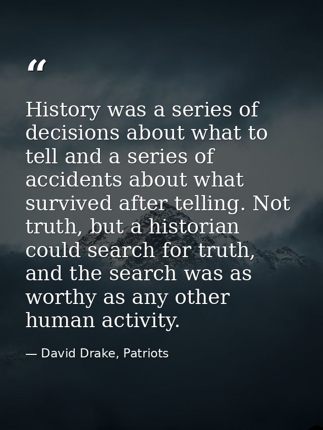 History was a series of decisions about what to tell and a series of accidents about what survived after telling. Not tr — David Drake, Patriots