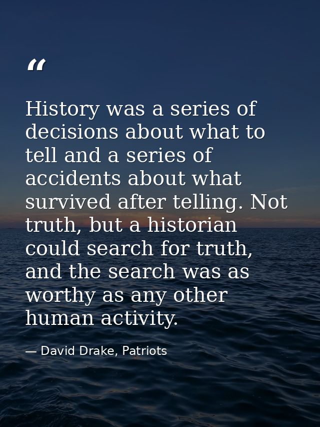 History was a series of decisions about what to tell and a series of accidents about what survived after telling. Not tr — David Drake, Patriots