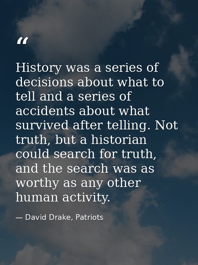 History was a series of decisions about what to tell and a series of accidents about what survived after telling. Not tr — David Drake, Patriots