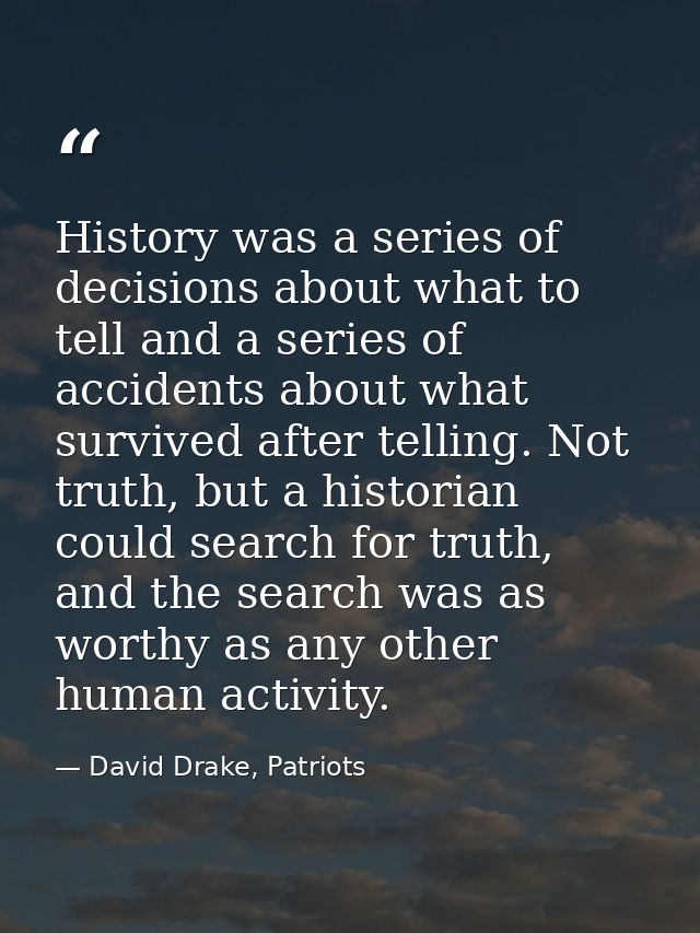 History was a series of decisions about what to tell and a series of accidents about what survived after telling. Not tr — David Drake, Patriots
